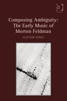 Composing Ambiguity: The Early Music of Morton Feldman by Alistair Noble screenshot