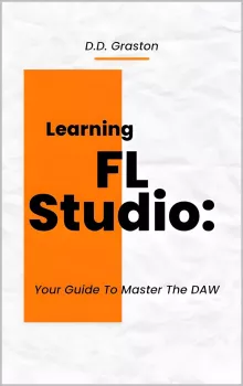 D.D. Graston Learning FL Studio Your Guide To Master The DAW PDF EPUB MOBI AZW3 screenshot